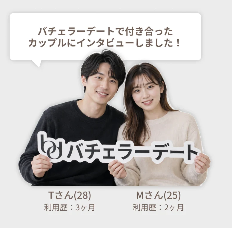 バチェラーデートで付き合ったカップルにインタビューしました。Tさん(28) 利用歴3ヶ月、Mさん(25) 利用歴2ヶ月